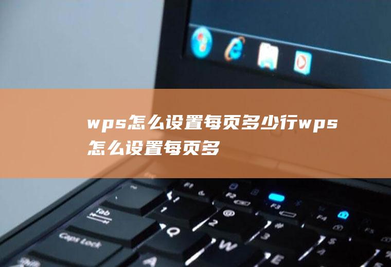 wps怎么设置每页多少行wps怎么设置每页多少行,每行多少字