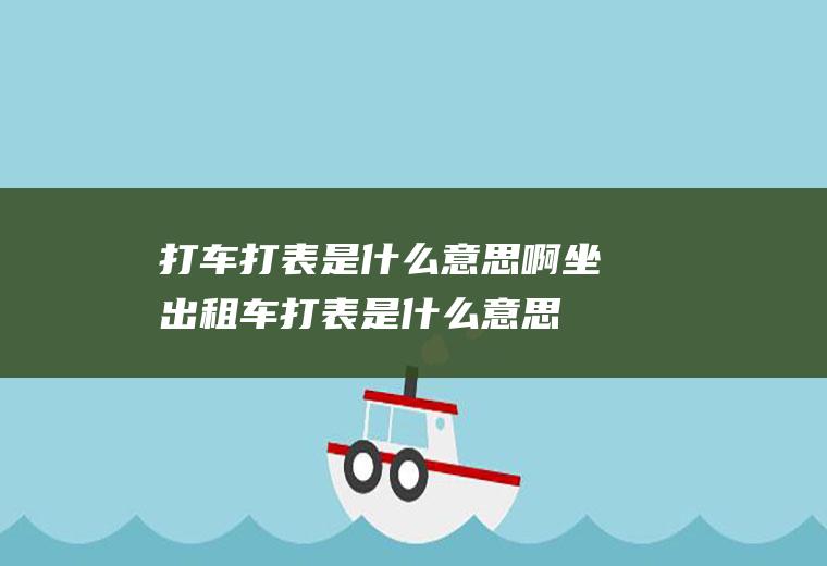 打车打表是什么意思啊坐出租车打表是什么意思