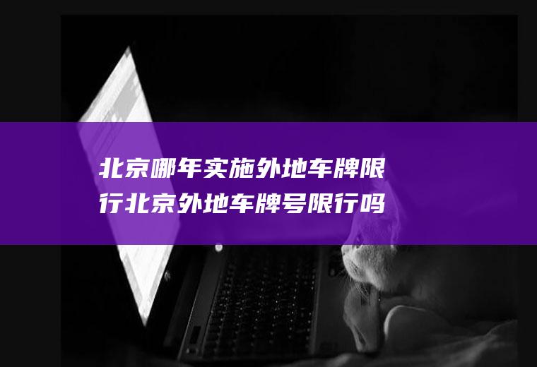 北京哪年实施外地车牌限行北京外地车牌号限行吗