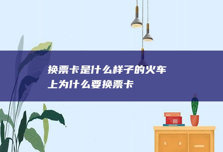 换票卡是什么样子的火车上为什么要换票卡