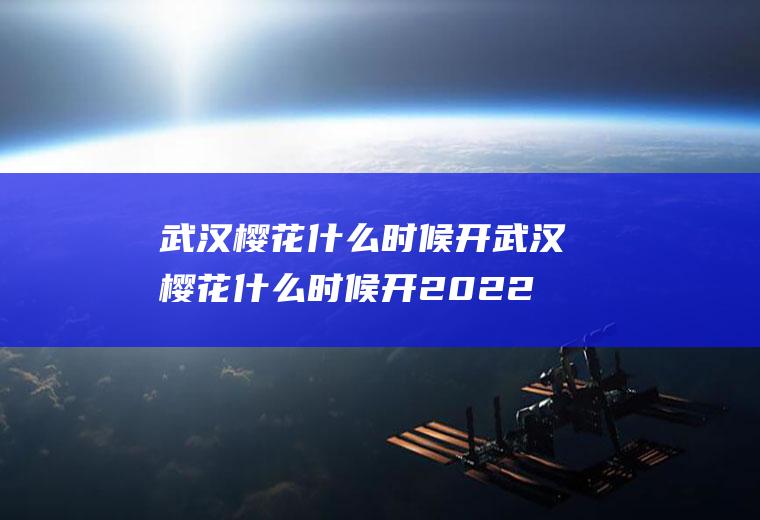 武汉樱花什么时候开武汉樱花什么时候开2022