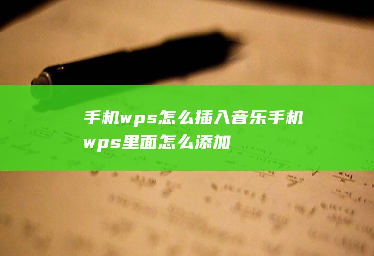 手机wps怎么插入音乐手机wps里面怎么添加音乐