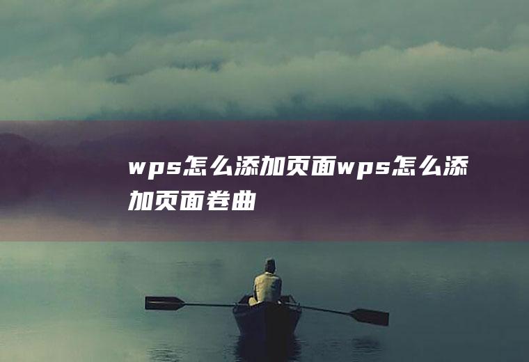 wps怎么添加页面wps怎么添加页面卷曲