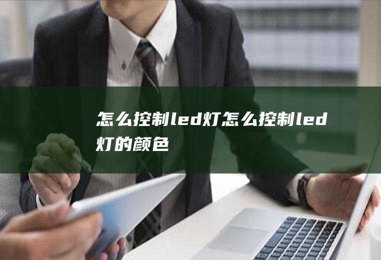 怎么控制led灯怎么控制led灯的颜色