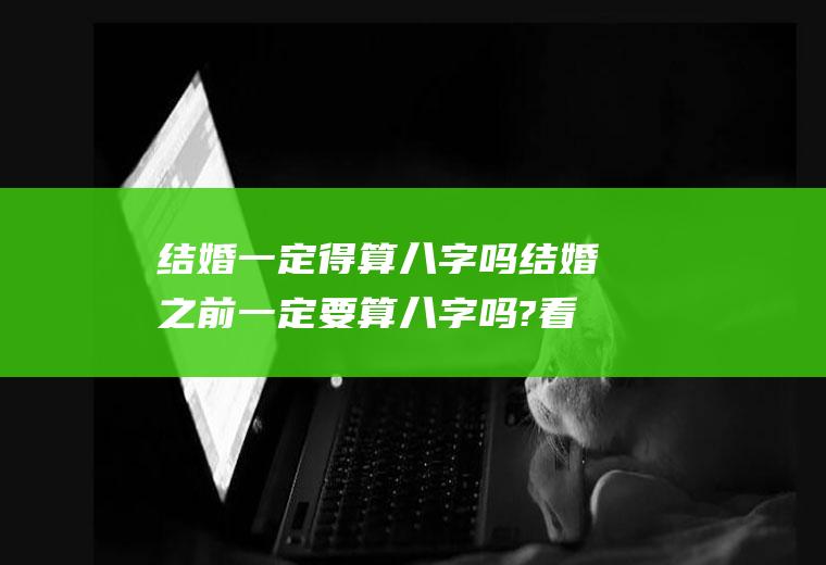 结婚一定得算八字吗结婚之前一定要算八字吗?看完你就知道了!