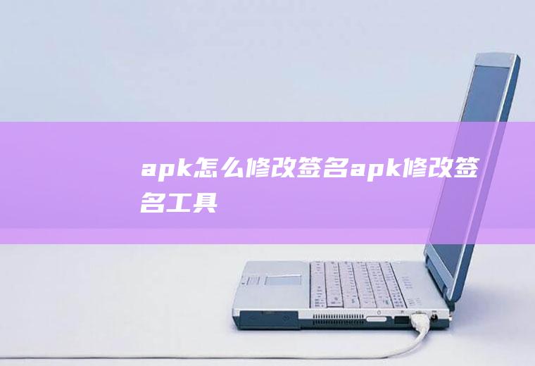 apk怎么修改签名apk修改签名工具