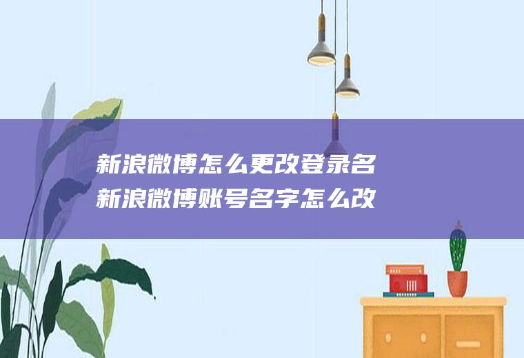 新浪微博怎么更改登录名新浪微博账号名字怎么改