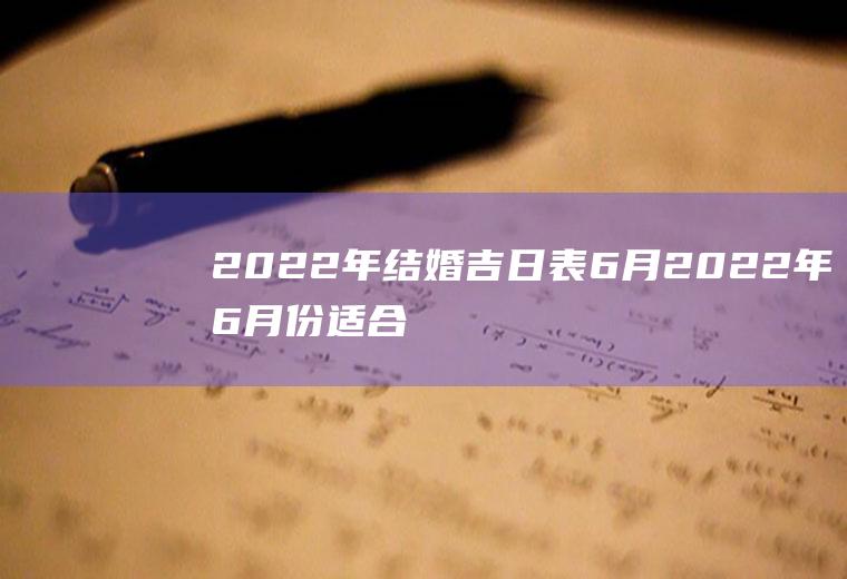 2022年结婚吉日表6月2022年6月份适合结婚的吉日