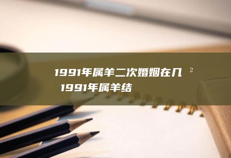 1991年属羊二次婚姻在几岁1991年属羊结婚最佳年龄