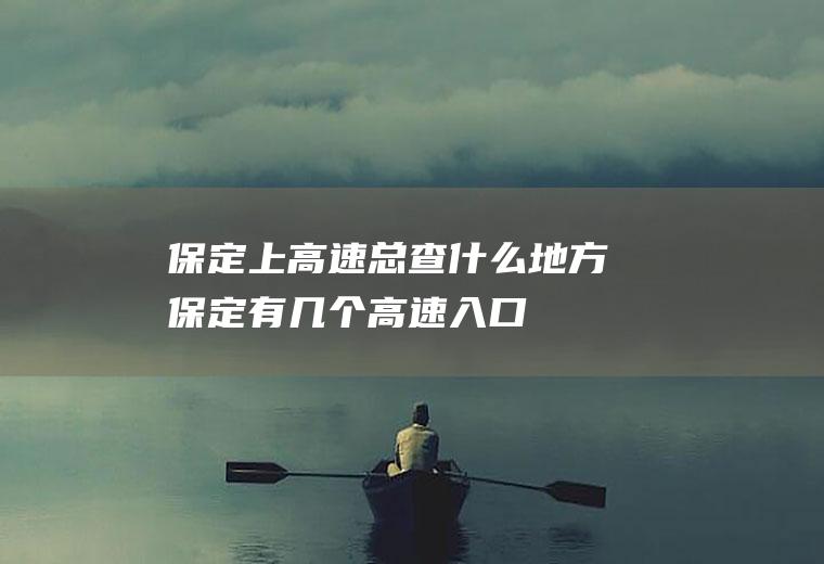 保定上高速总查什么地方保定有几个高速入口