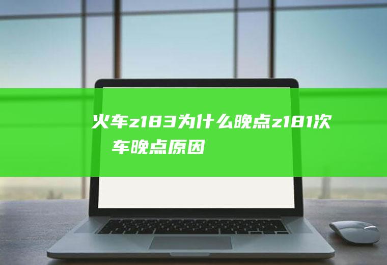 火车z183为什么晚点z181次列车晚点原因