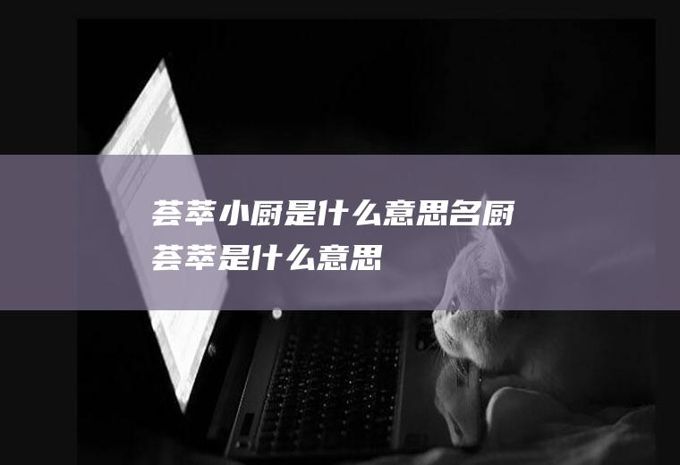 荟萃小厨是什么意思名厨荟萃是什么意思