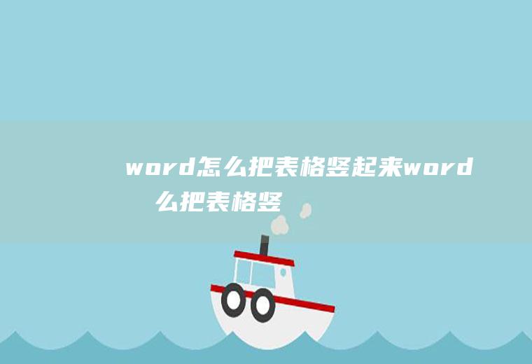 word怎么把表格竖起来word怎么把表格竖起来打印