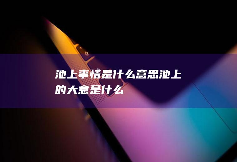 池上事情是什么意思池上的大意是什么