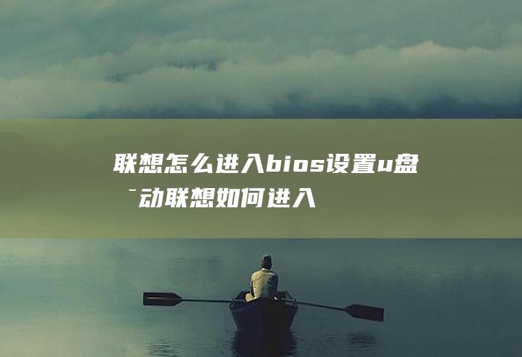 联想怎么进入bios设置u盘启动联想如何进入bios设置u盘启动