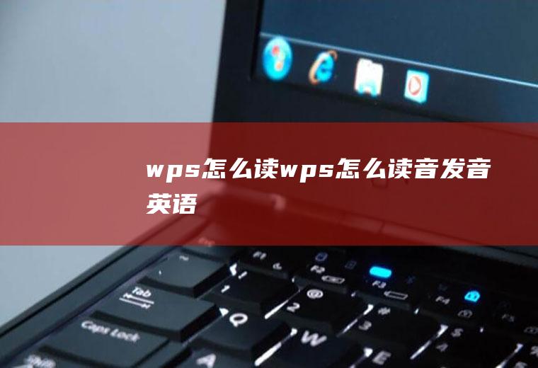 wps怎么读wps怎么读音发音英语