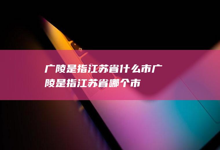 广陵是指江苏省什么市广陵是指江苏省哪个市