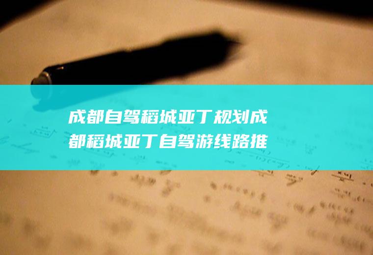 成都自驾稻城亚丁规划成都稻城亚丁自驾游线路推荐