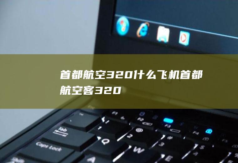 首都航空320什么飞机首都航空客320