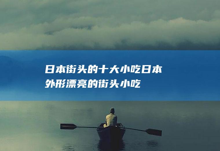 日本街头的十大小吃日本外形漂亮的街头小吃