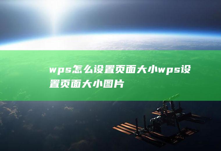 wps怎么设置页面大小wps设置页面大小图片太大复制过去到了第二页