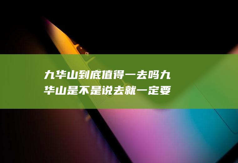 九华山到底值得一去吗九华山是不是说去就一定要去