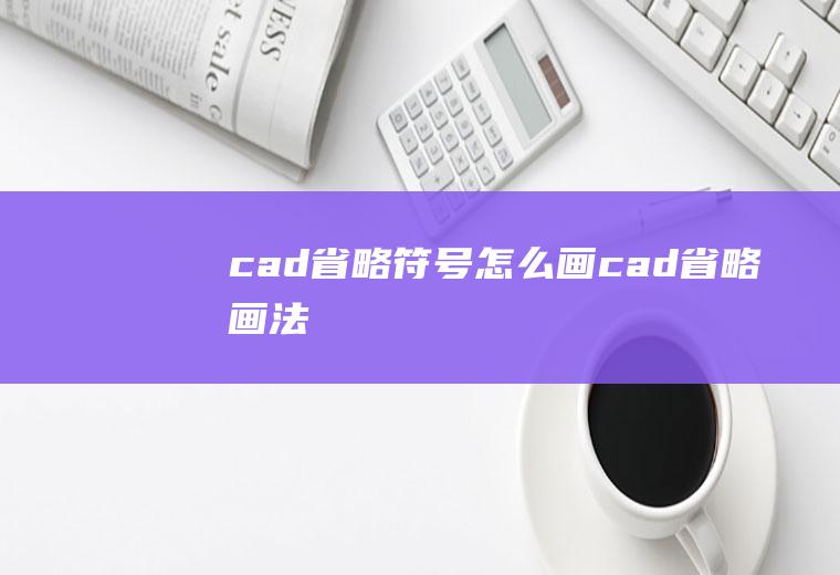 cad省略符号怎么画cad省略画法