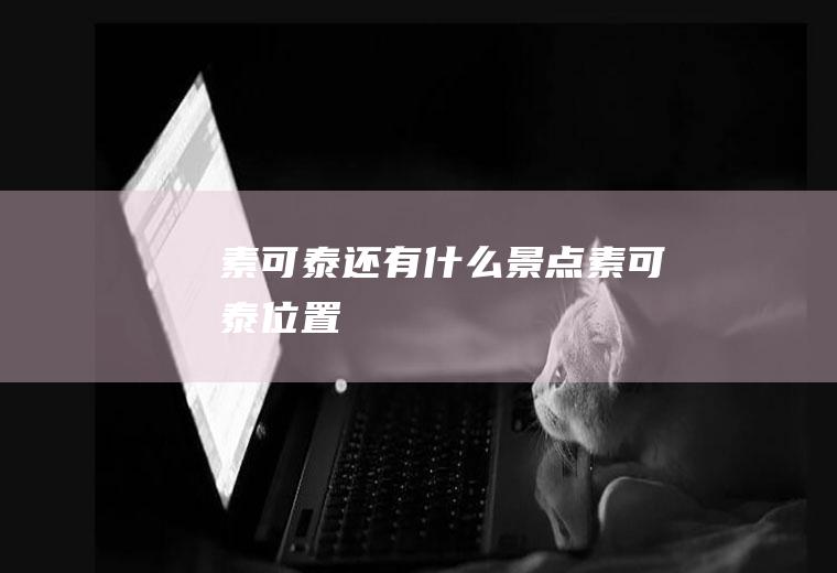 素可泰还有什么景点素可泰位置