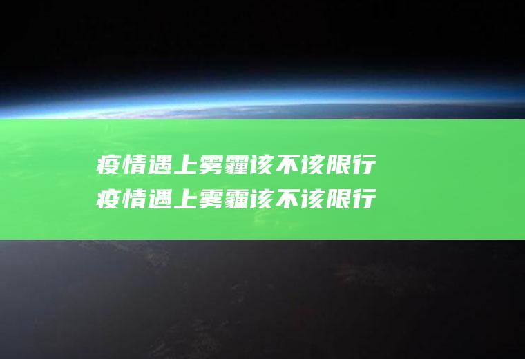 疫情遇上雾霾该不该限行疫情遇上雾霾该不该限行呢