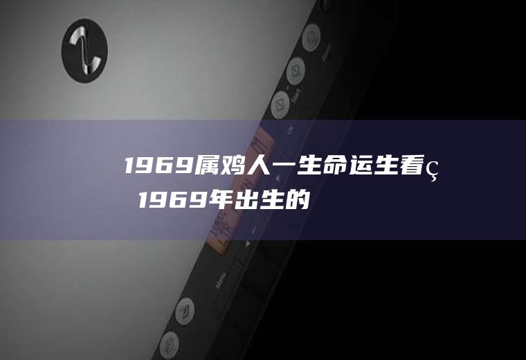 1969属鸡人一生命运生看看1969年出生的属鸡的命运