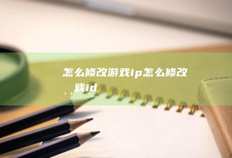 怎么修改游戏ip怎么修改游戏id