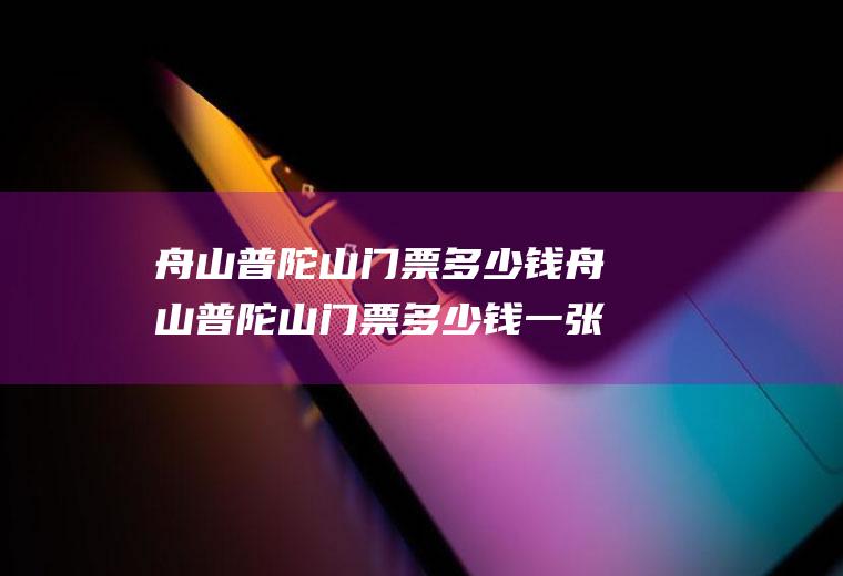 舟山普陀山门票多少钱舟山普陀山门票多少钱一张自驾游