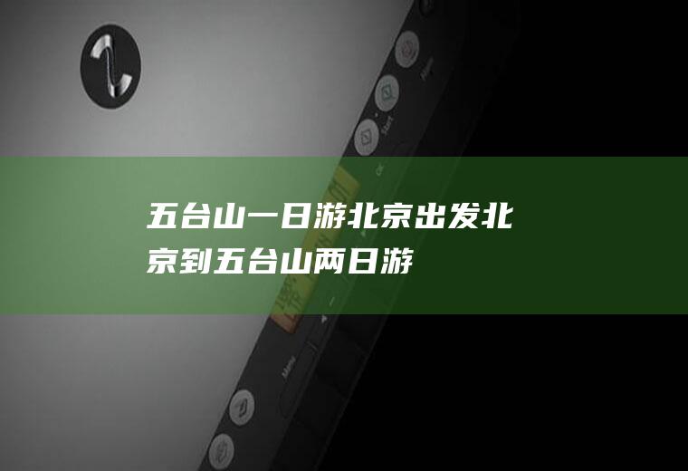 五台山一日游北京出发北京到五台山两日游