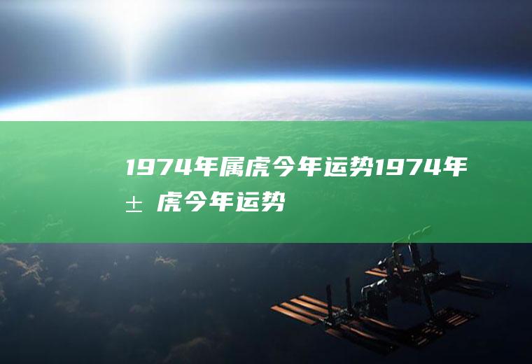 1974年属虎今年运势1974年属虎今年运势怎样