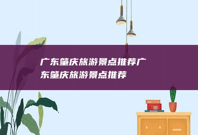 广东肇庆旅游景点推荐广东肇庆旅游景点推荐