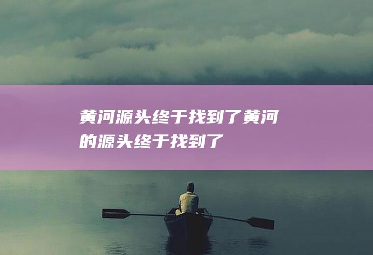 黄河源头终于找到了黄河的源头终于找到了