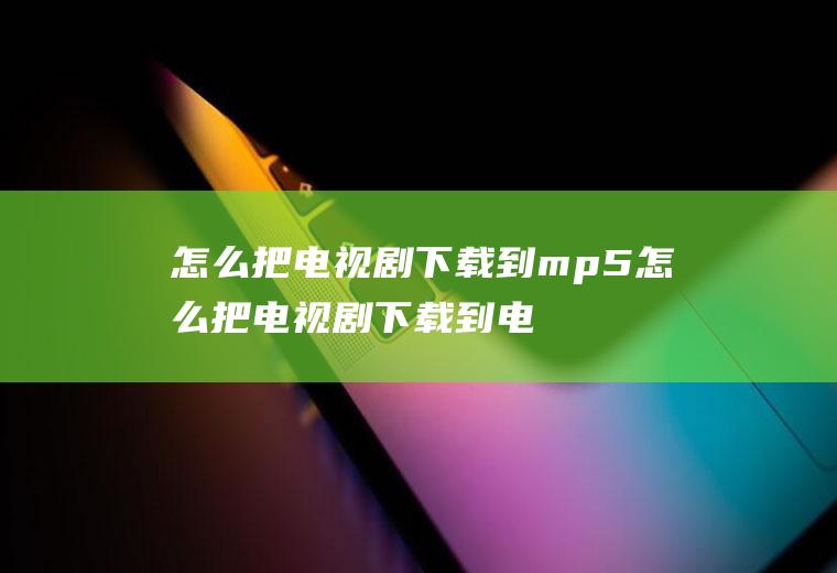 怎么把电视剧下载到mp5怎么把电视剧下载到电脑上