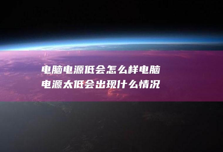 电脑电源低会怎么样电脑电源太低会出现什么情况