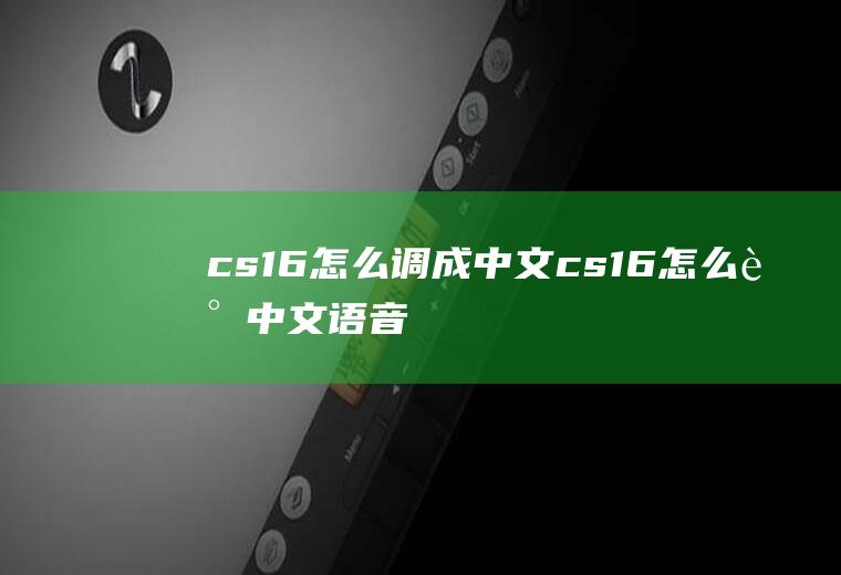 cs1.6怎么调成中文cs16怎么调中文语音