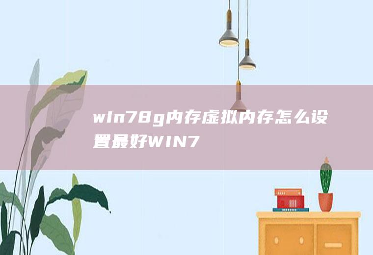 win78g内存虚拟内存怎么设置最好WIN7虚拟内存怎么设置最好