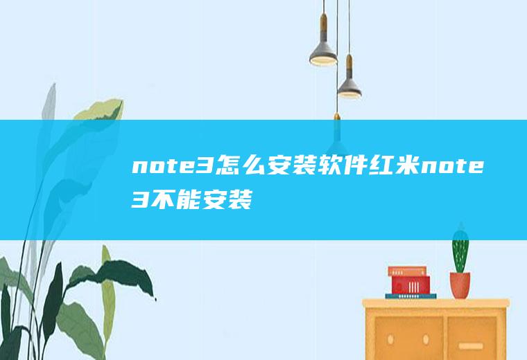 note3怎么安装软件红米note3不能安装软件