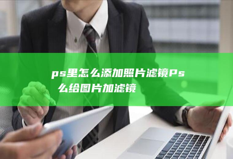 ps里怎么添加照片滤镜Ps怎么给图片加滤镜