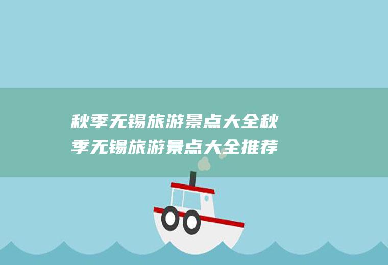 秋季无锡旅游景点大全秋季无锡旅游景点大全推荐