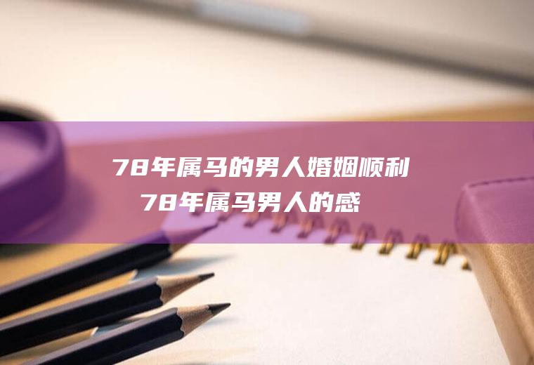 78年属马的男人婚姻顺利吗78年属马男人的感情