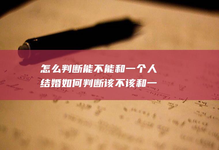 怎么判断能不能和一个人结婚如何判断该不该和一个人结婚