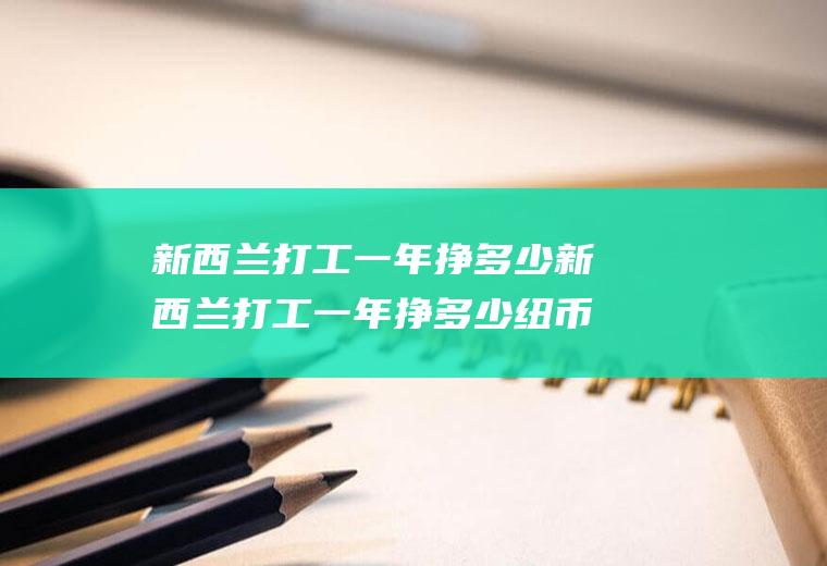 新西兰打工一年挣多少新西兰打工一年挣多少纽币