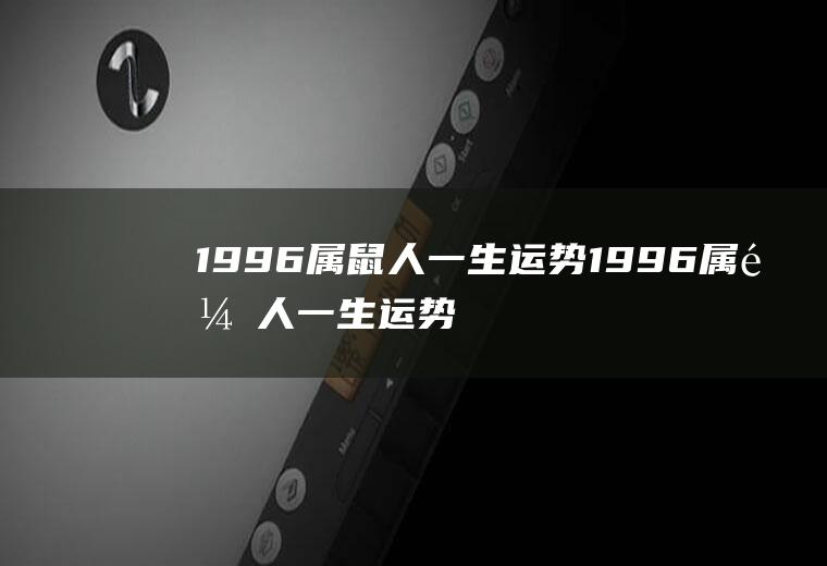 1996属鼠人一生运势1996属鼠人一生运势如何