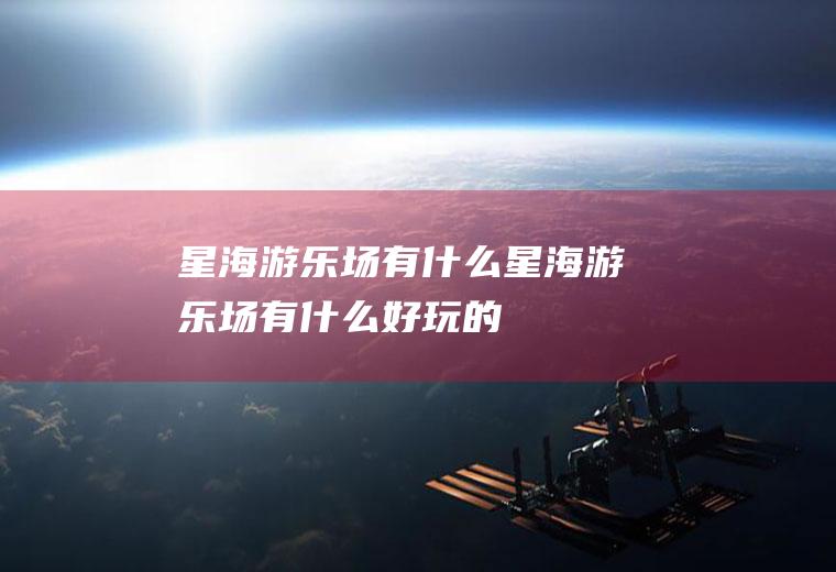 星海游乐场有什么星海游乐场有什么好玩的