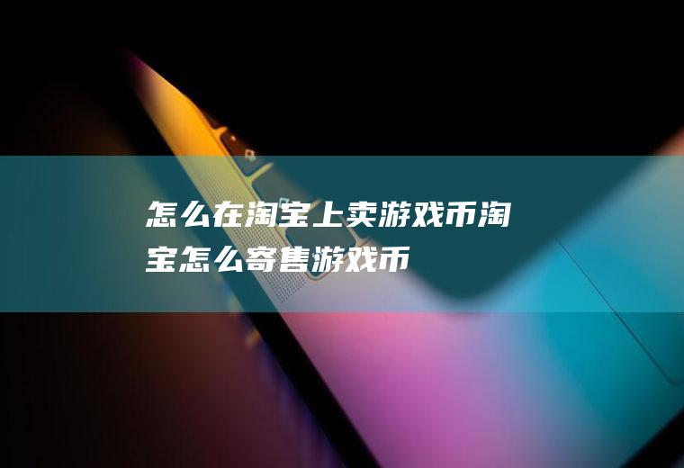 怎么在淘宝上卖游戏币淘宝怎么寄售游戏币