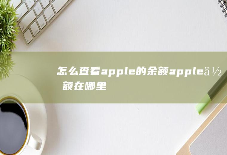 怎么查看apple的余额apple余额在哪里看